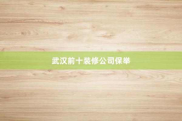武汉前十装修公司保举