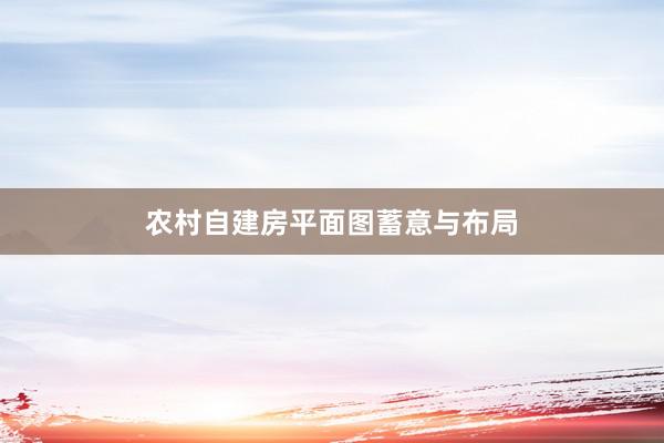 农村自建房平面图蓄意与布局