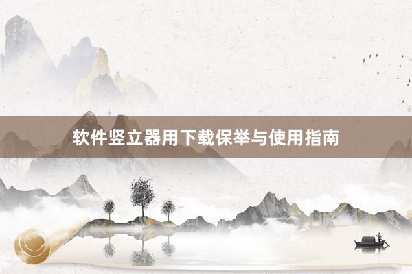 软件竖立器用下载保举与使用指南